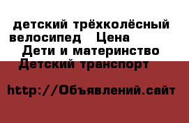 детский трёхколёсный велосипед › Цена ­ 1 700 -  Дети и материнство » Детский транспорт   